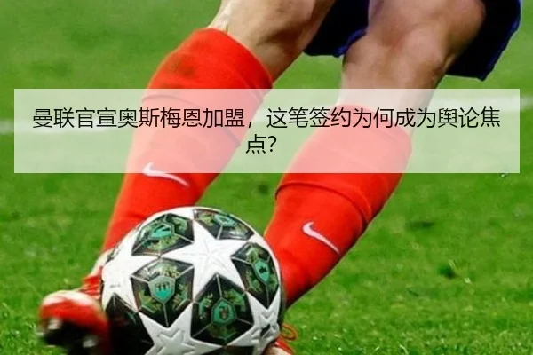 曼联官宣奥斯梅恩加盟，这笔签约为何成为舆论焦点？